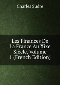 Les Finances De La France Au Xixe Siecle, Volume 1 (French Edition)