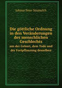 Die gttliche Ordnung in den Vernderungen des menschlichen Geschlechts. aus der Geburt, dem Tode und der Fortpflanzung desselben