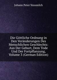 Die Gottliche Ordnung in Den Veranderungen Des Menschlichen Geschlechts: Aus Der Geburt, Dem Tode Und Der Fortpflanzung, Volume 3 (German Edition)