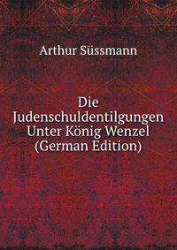 Die Judenschuldentilgungen Unter Konig Wenzel (German Edition)