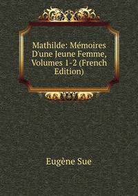 Mathilde: M?moires D'une Jeune Femme, Volumes 1-2 (French Edition)
