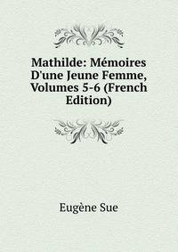 Mathilde: M?moires D'une Jeune Femme, Volumes 5-6 (French Edition)