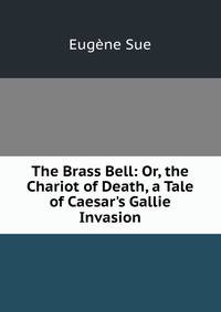 The Brass Bell: Or, the Chariot of Death, a Tale of Caesar's Gallie Invasion