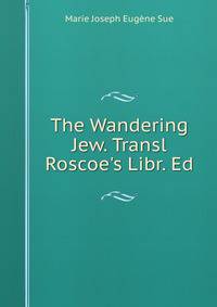 The Wandering Jew. Transl Roscoe's Libr. Ed