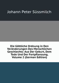 Die Gottliche Ordnung in Den Veranderungen Des Menschlichen Geschlechts: Aus Der Geburt, Dem Tode Und Der Fortpflanzung, Volume 2 (German Edition)