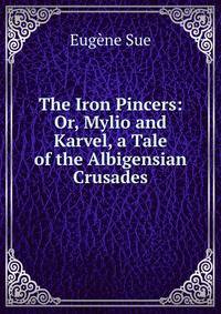 The Iron Pincers: Or, Mylio and Karvel, a Tale of the Albigensian Crusades