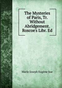 The Mysteries of Paris, Tr. Without Abridgement. Roscoe's Libr. Ed