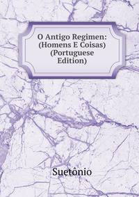 O Antigo Regimen: (Homens E Coisas) (Portuguese Edition)