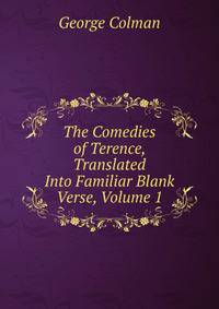 The Comedies of Terence, Translated Into Familiar Blank Verse, Volume 1