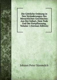 Die Gottliche Ordnung in Den Veranderungen Des Menschlichen Geschlechts: Aus Der Geburt, Dem Tode Und Der Fortpflanzung, Volume 1 (German Edition)