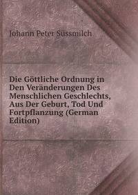 Die Gottliche Ordnung in Den Veranderungen Des Menschlichen Geschlechts, Aus Der Geburt, Tod Und Fortpflanzung (German Edition)