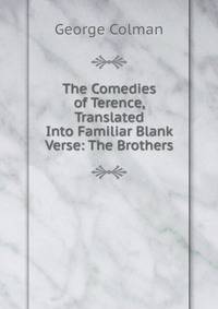 The Comedies of Terence, Translated Into Familiar Blank Verse: The Brothers