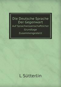 Die Deutsche Sprache Der Gegenwart. Auf Sprachwissenschaftlicher Grundlage Zusammengestellt