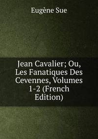 Jean Cavalier; Ou, Les Fanatiques Des Cevennes, Volumes 1-2 (French Edition)