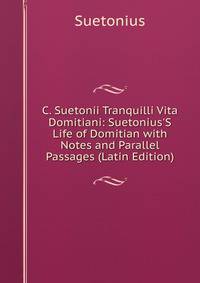 C. Suetonii Tranquilli Vita Domitiani: Suetonius'S Life of Domitian with Notes and Parallel Passages (Latin Edition)