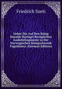 Uebor Die Auf Den Konig Haraldr Harfagri Bezuglichen Godichtfragmente in Der Norwegischen Konigschronik Fagrskinna. (German Edition)