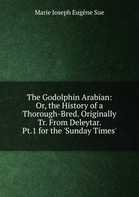 The Godolphin Arabian: Or, the History of a Thorough-Bred. Originally Tr. From Deleytar. Pt.1 for the 'Sunday Times'.