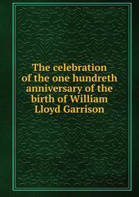 The celebration of the one hundreth anniversary of the birth of William Lloyd Garrison