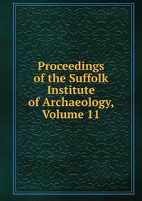 Proceedings of the Suffolk Institute of Archaeology, Volume 11