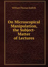 On Microscopical Manipulation, the Subject-Matter of Lectures