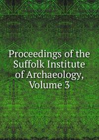 Proceedings of the Suffolk Institute of Archaeology, Volume 3