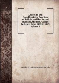 Letters to and from Henrietta, Countess of Suffolk, and Her Second Husband, the Hon. George Berkeley: From 1712 to 1767, Volume 1