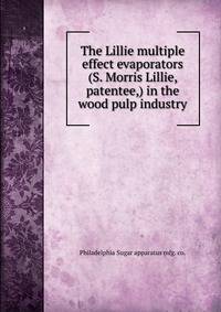 The Lillie multiple effect evaporators (S. Morris Lillie, patentee,) in the wood pulp industry