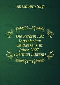 Die Reform Des Japanischen Geldwesens Im Jahre 1897 . (German Edition)