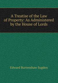A Treatise of the Law of Property: As Administered by the House of Lords