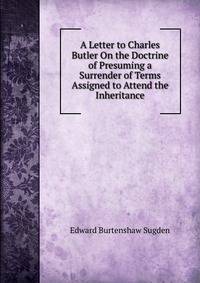 A Letter to Charles Butler On the Doctrine of Presuming a Surrender of Terms Assigned to Attend the Inheritance
