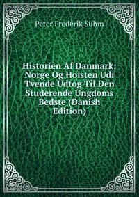 Historien Af Danmark: Norge Og Holsten Udi Tvende Udtog Til Den Studerende Ungdoms Bedste (Danish Edition)