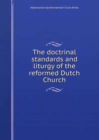 The doctrinal standards and liturgy of the reformed Dutch Church