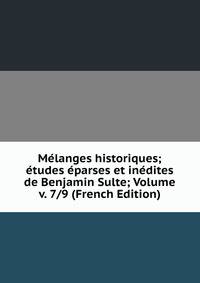 Melanges historiques; etudes eparses et inedites de Benjamin Sulte; Volume v. 7/9 (French Edition)
