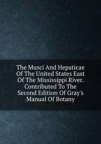 The Musci And Hepaticae Of The United States East Of The Mississippi River. Contributed To The Second Edition Of Gray's Manual Of Botany