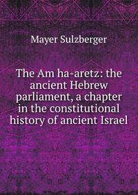 The Am ha-aretz: the ancient Hebrew parliament, a chapter in the constitutional history of ancient Israel
