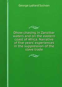 Dhow chasing in Zanzibar waters and on the eastern coast of Africa. Narrative of five years' experiences in the suppression of the slave trade