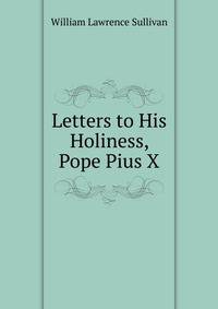 Letters to His Holiness, Pope Pius X