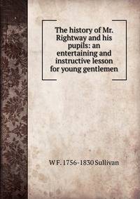 The history of Mr. Rightway and his pupils: an entertaining and instructive lesson for young gentlemen