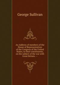 An Address of members of the House of Representatives of the Congress of the United States, to their constituents, on the subject of the war with Great Britain. --