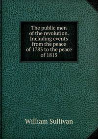 The public men of the revolution. Including events from the peace of 1783 to the peace of 1815