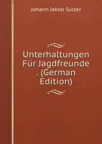 Unterhaltungen Fur Jagdfreunde . (German Edition)