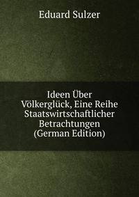 Ideen Uber Volkergluck, Eine Reihe Staatswirtschaftlicher Betrachtungen (German Edition)