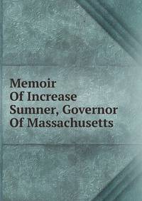 Memoir Of Increase Sumner, Governor Of Massachusetts