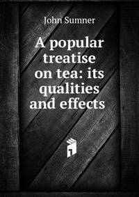 A popular treatise on tea: its qualities and effects .