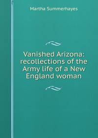 Vanished Arizona: recollections of the Army life of a New England woman