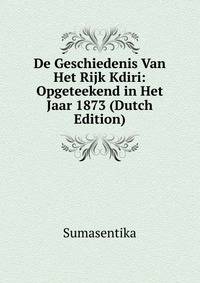 De Geschiedenis Van Het Rijk Kdiri: Opgeteekend in Het Jaar 1873 (Dutch Edition)