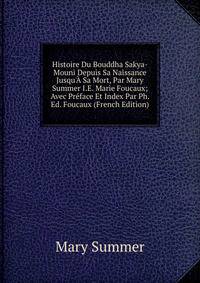 Histoire Du Bouddha Sakya-Mouni Depuis Sa Naissance Jusqu'? Sa Mort, Par Mary Summer I.E. Marie Foucaux; Avec Pr?face Et Index Par Ph. Ed. Foucaux (French Edition)