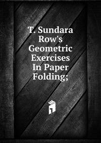 T. Sundara Row's Geometric Exercises In Paper Folding;
