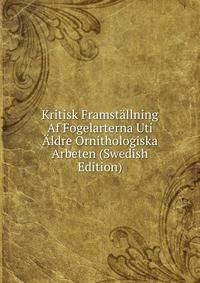 Kritisk Framstallning Af Fogelarterna Uti Aldre Ornithologiska Arbeten (Swedish Edition)