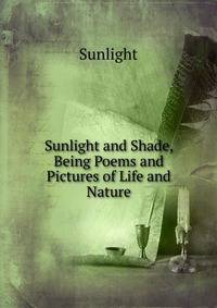 Sunlight and Shade, Being Poems and Pictures of Life and Nature